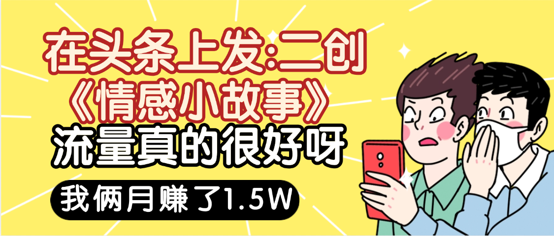 惊叹！在头条上发：二创《情感小故事》流量超级爆，我俩月单号赚了1.5W，熟悉后可以多账户操作哦！-翌晨科技网