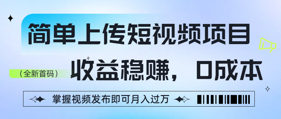 简单上传短视频项目，收益稳赚，0成本，掌握视频发布即可月入过万-翌晨科技网