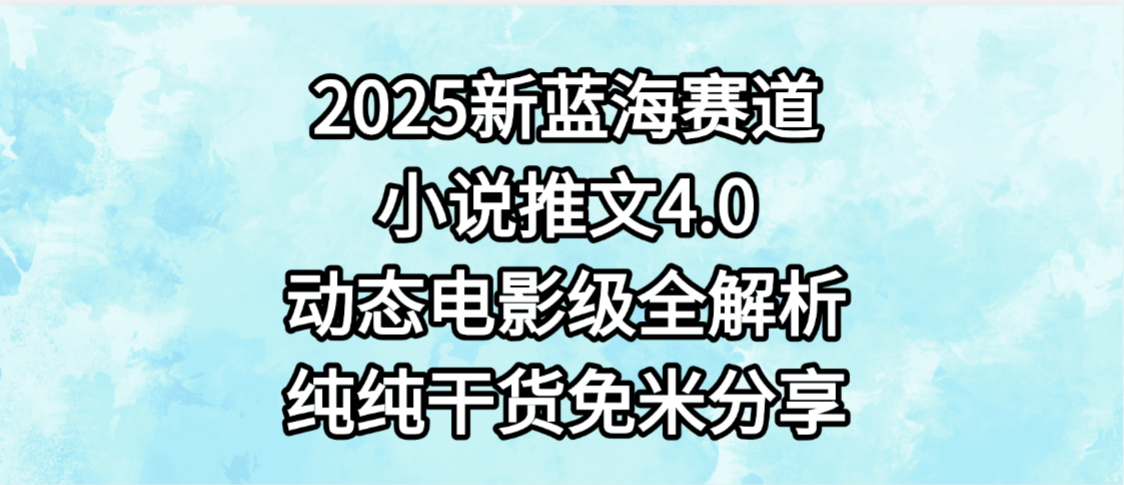 小说推文新蓝海赛道，最新4.0动态电影级版本，纯纯干货，免米分享，免费陪跑-翌晨科技网
