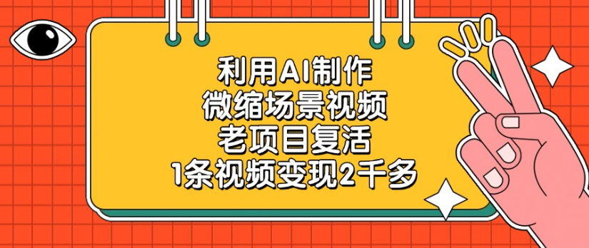 老项目复活，微缩场景视频，利用AI制作，1条视频变现2千多！-翌晨科技网