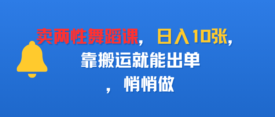 卖两性舞蹈课，日入10张，靠搬运就能出单，悄悄做-翌晨科技网