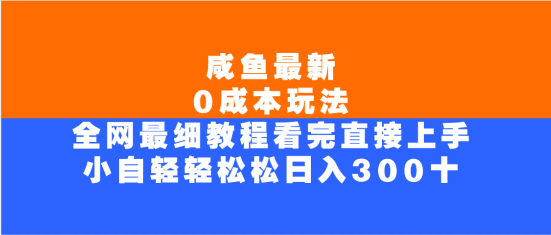 咸鱼最新0成本玩法，全网最细教程，看完直接上手小白轻松日入300＋-翌晨科技网