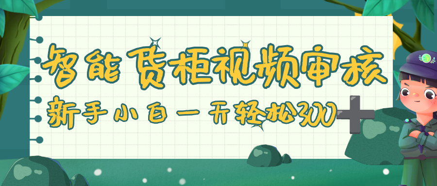 智能货柜视频审核，零门槛，几秒一单，多劳多得，新人小白一天轻松 300+-翌晨科技网