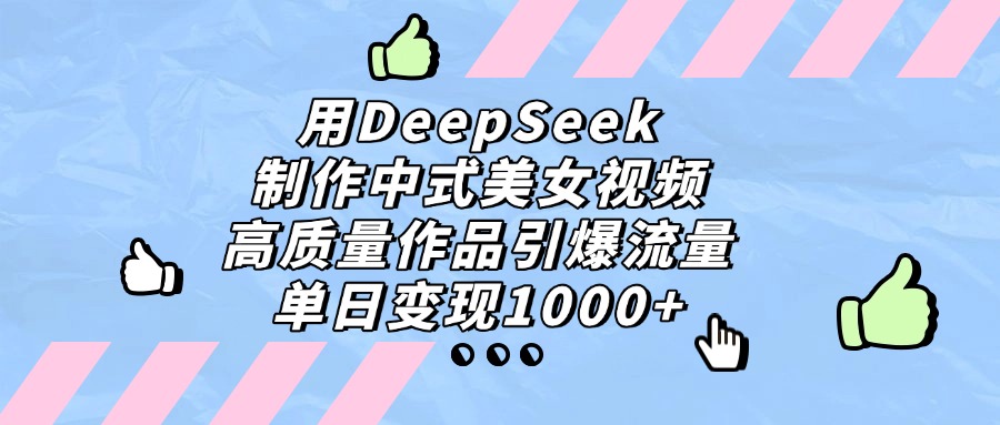 用DeepSeek制作，中式美女视频，高质量作品引爆流量，单日变现1000+-翌晨科技网