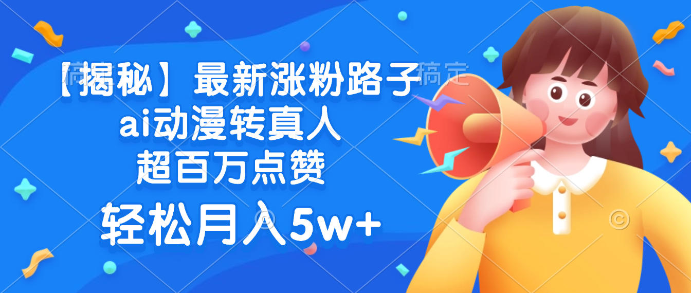 最新涨粉路子，ai动漫转真人，超百万点赞，轻松月入5w+【揭秘】-翌晨科技网