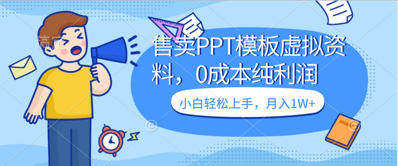 卖虚拟资料，售卖PPT模板，0成本纯利润，小白轻松上手，月入1W+-翌晨科技网