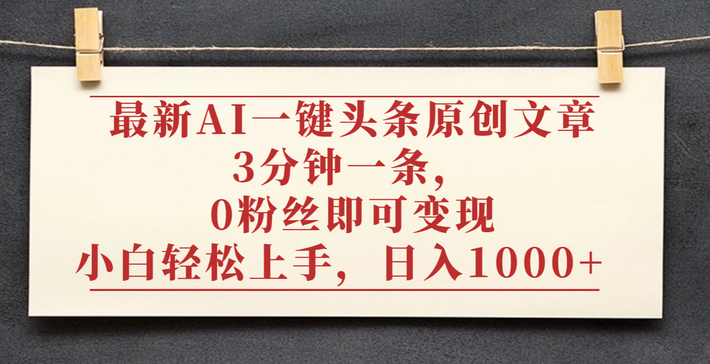 最新AI一键头条原创文章，3分钟一条，0粉丝即可变现，日入1000+-翌晨科技网