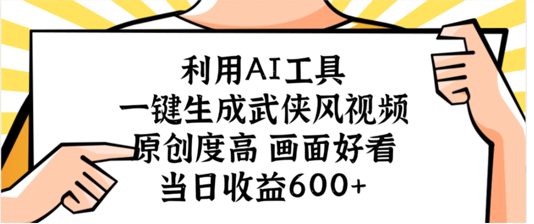利用AI工具，一键生成武侠风视频，原创度高画面又好看，当日收益600+-翌晨科技网