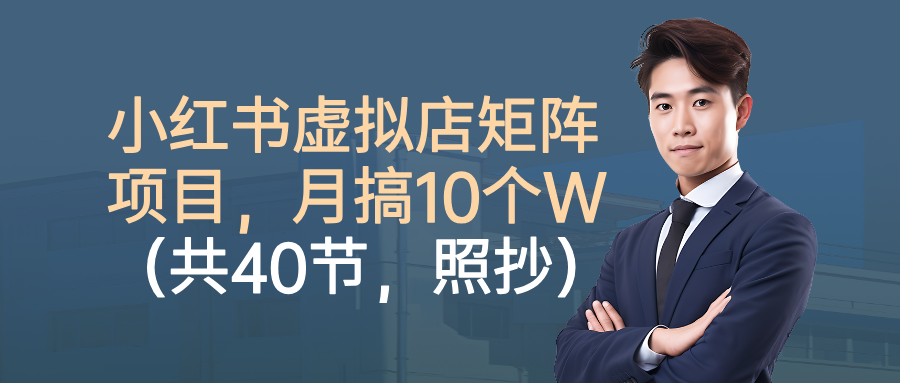 小红书虚拟店矩阵项目，月搞10W（共40节，照抄照做）-翌晨科技网
