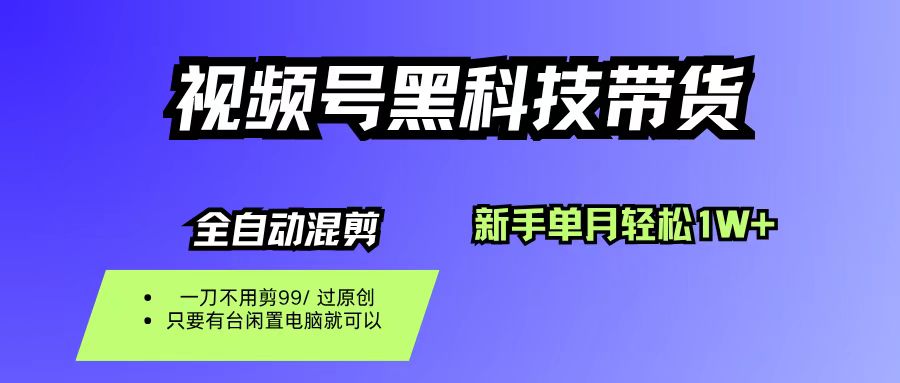 视频号黑科技短视频带货，新手也能单月到手1W+，一刀不用剪，零投资-翌晨科技网