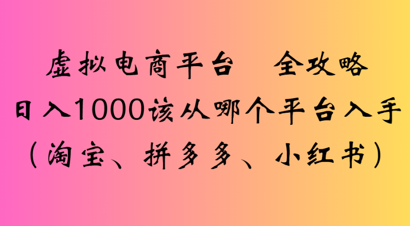 最新虚拟电商平台 全攻略日入1000该从哪个平台入手(淘宝、拼多多、小红书)-翌晨科技网