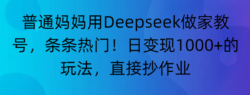 “普通妈妈用Deepseek做家教号，条条热门！日变现1000+的玩法，直接抄作业”-翌晨科技网