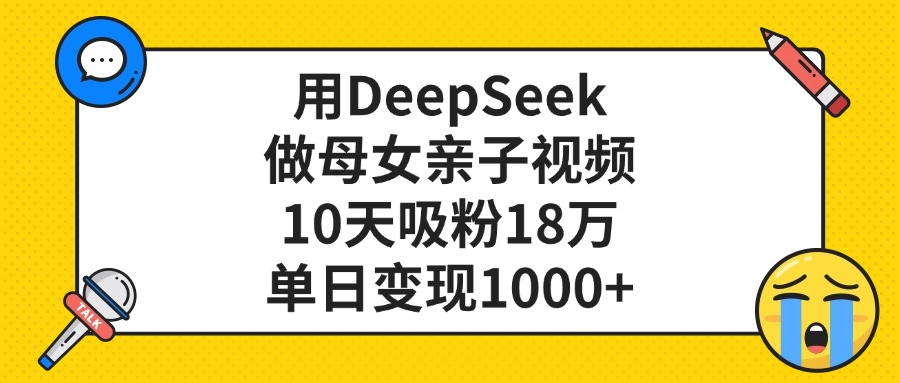 利用DeepSeek生成母女亲子视频，10天吸粉18万，单日变现1000+-翌晨科技网