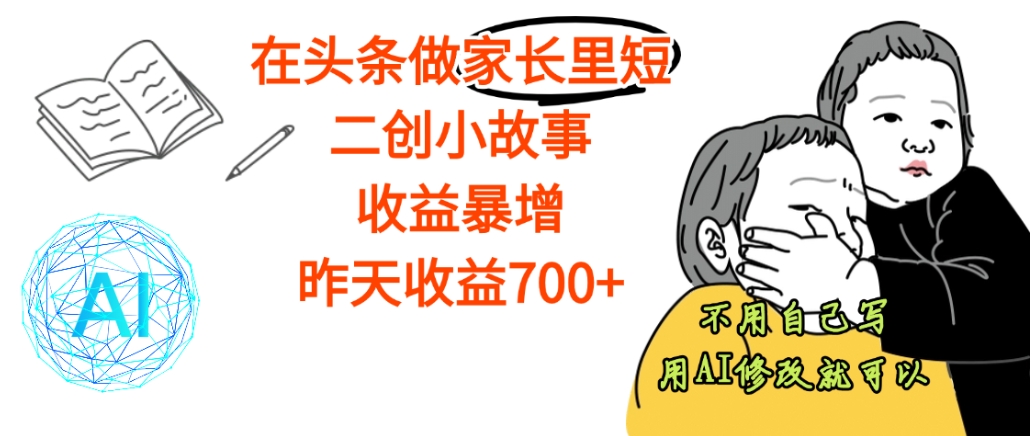 【天呐】在头条做家长里短二创小故事，收益暴增，昨天收益700+-翌晨科技网