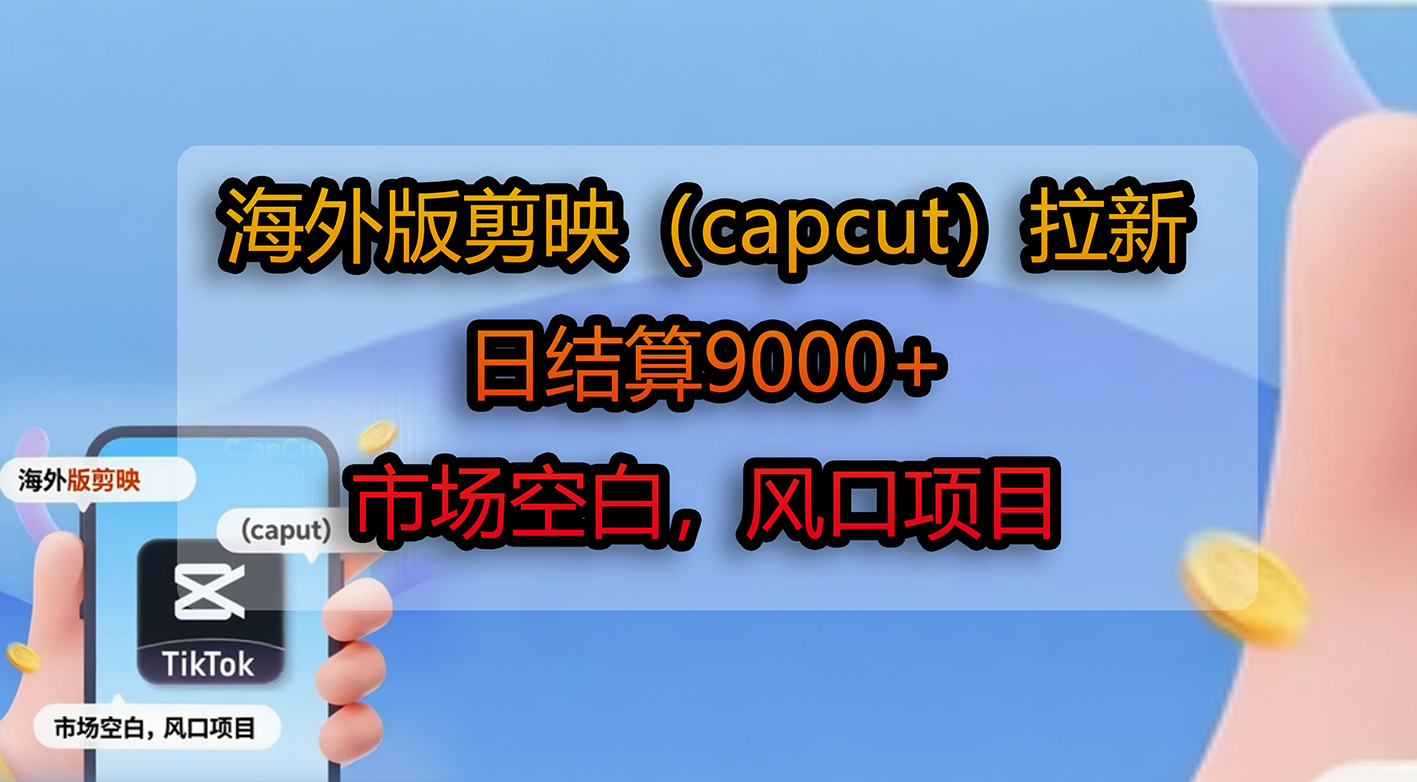 海外版剪映（capcut）拉新，日结算9000+，市场空白，风口项目-翌晨科技网