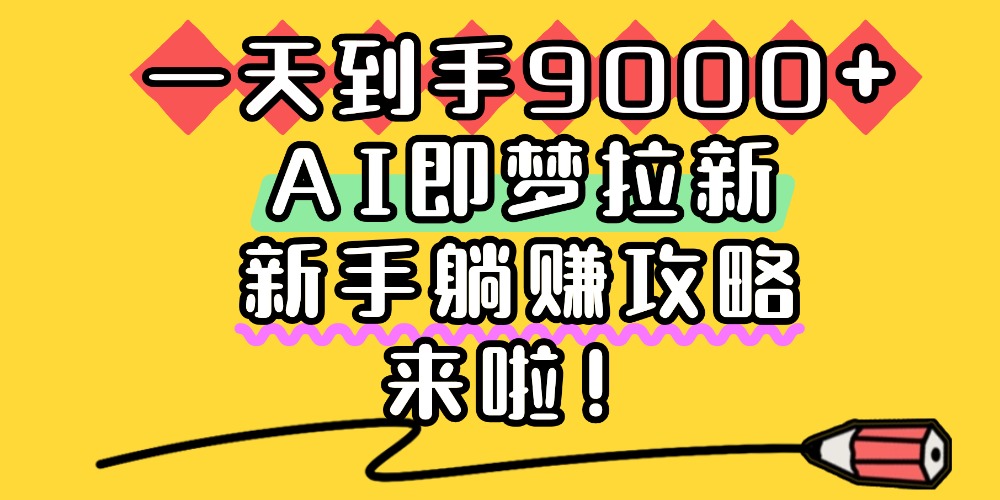 一天到手9000+，AI即梦拉新，新手躺赚攻略，来啦！-翌晨科技网