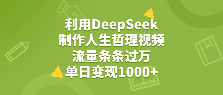 利用DeepSeek生成人生哲理视频，流量条条过万，单日变现1000+-翌晨科技网