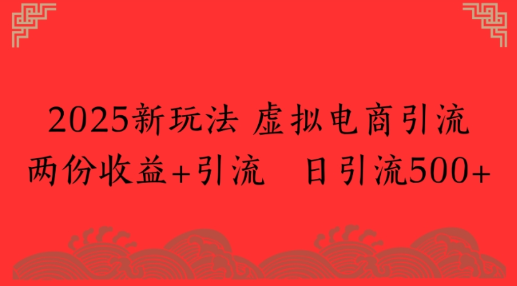 2025新玩法，虚拟电商引流，两份收益+引流 日引流500+-翌晨科技网