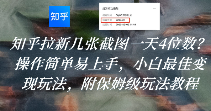 知乎拉新几张截图一天4位数？操作简单易上手，小白最佳变现玩法，附保姆级玩法教程-翌晨科技网