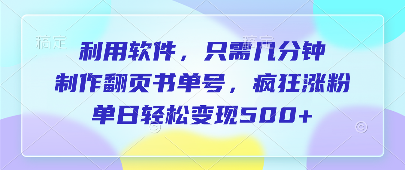 利用软件，作翻页书单号，只需几分钟，制疯狂涨粉，单日轻松变现500+-翌晨科技网