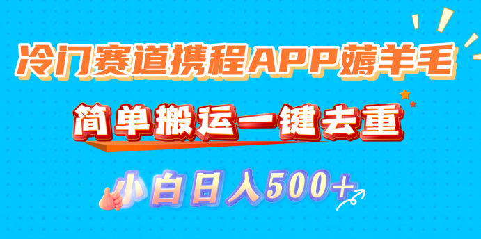 冷门赛道携程APP薅羊毛，简单搬运一键去重，小白日入500+-翌晨科技网