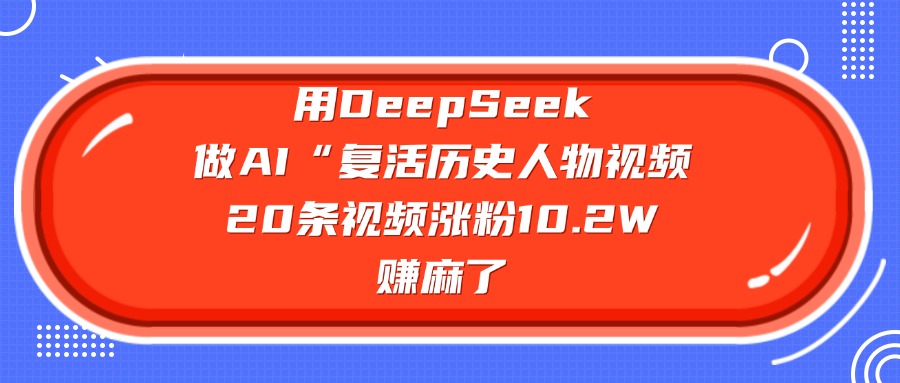 用DeepSeek做复活历史人物AI视频，20条视频涨粉10.2W，赚麻了-翌晨科技网