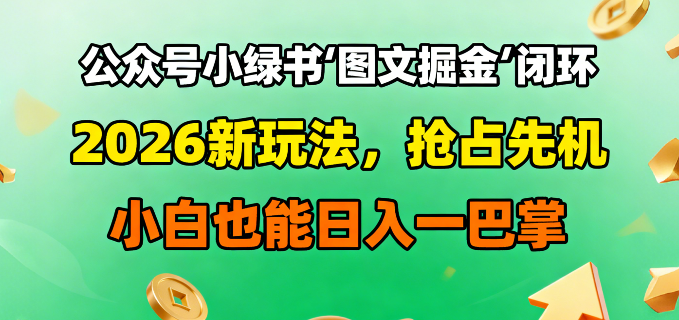 公众号小绿书图文掘金闭环，2026新玩法，抢占先机，小白也能日入一巴掌-翌晨科技网