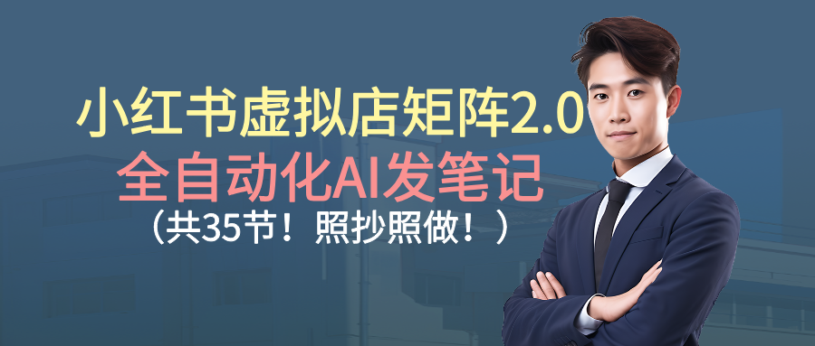 小红书虚拟店矩阵2.0,全自动化AI发笔记（共35节，照抄照做）-翌晨科技网