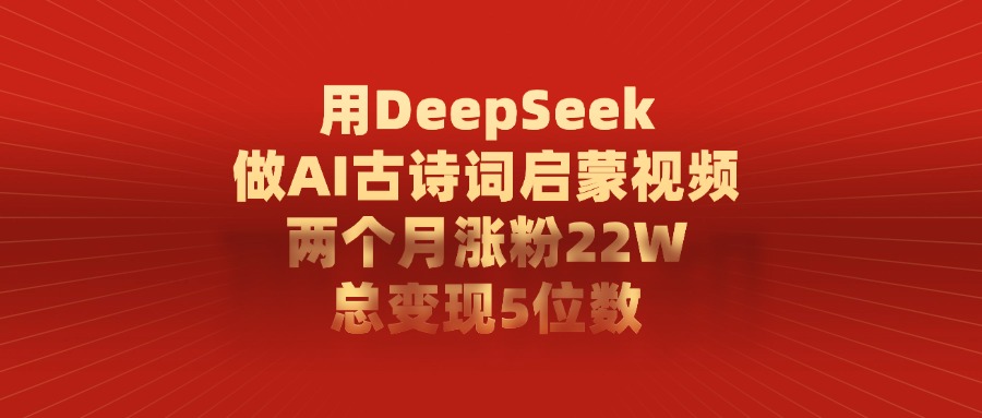 用DeepSeek做AI古诗词启蒙视频，两个月涨粉22W，总共变现5位数-翌晨科技网