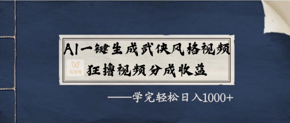 AI一键生成武侠风格视频，视频号分成收益狂撸，学完轻松日入1000+-翌晨科技网