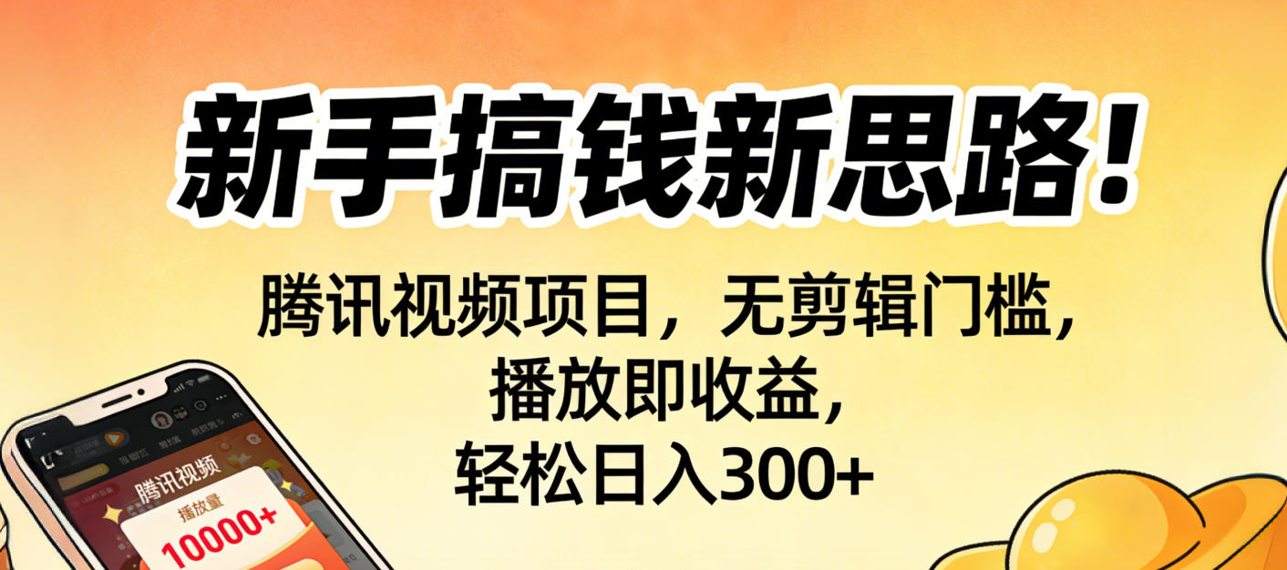 新手搞钱新思路！腾讯视频项目，无剪辑门槛，播放即收益，轻松日入300+-翌晨科技网