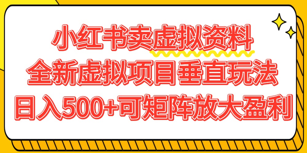 小红书卖虚拟资料500+，全新虚拟项目垂直玩法，可矩阵放大盈利！-翌晨科技网