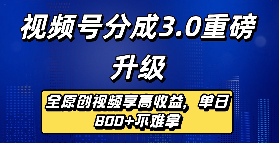 最新视频号分成3.0重磅升级来袭，纯原创视频享高佣，单日稳赚800+-翌晨科技网