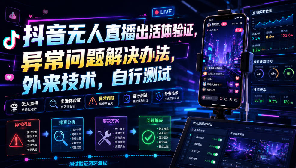 抖音无人直播出活体验证，异常问题解决办法，外来技术，自行测试-翌晨科技网