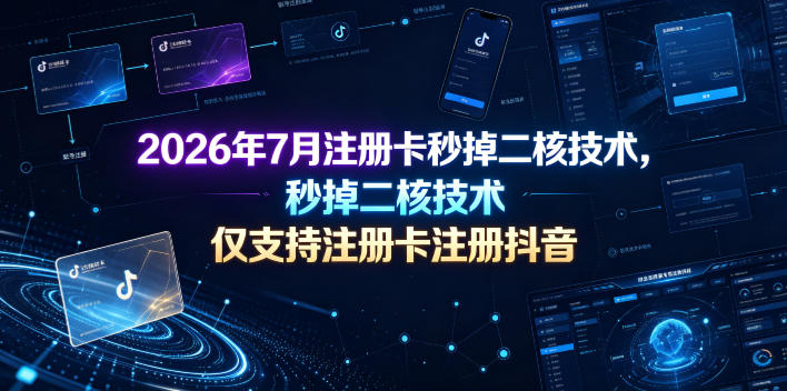 2026年7月注册卡秒掉二核技术，仅支持注册卡注册抖音-翌晨科技网