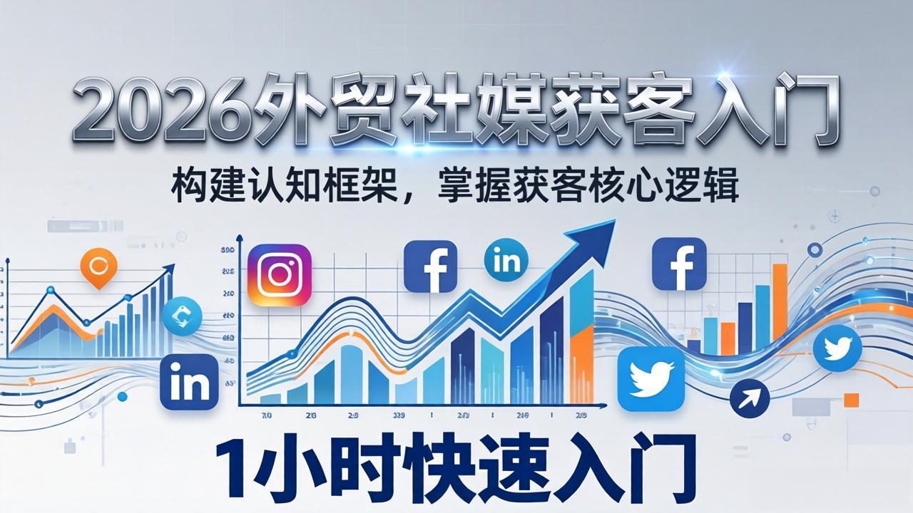（17672期）2026 外贸社媒获客入门：1小时搭建认知框架，新手快速开启社媒获客之路-翌晨科技网