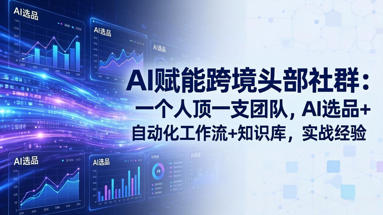 （18425期）AI赋能跨境头部社群-更新5月：一个人顶一支团队，AI选品+自动化工作流+知识库，实战经验-翌晨科技网