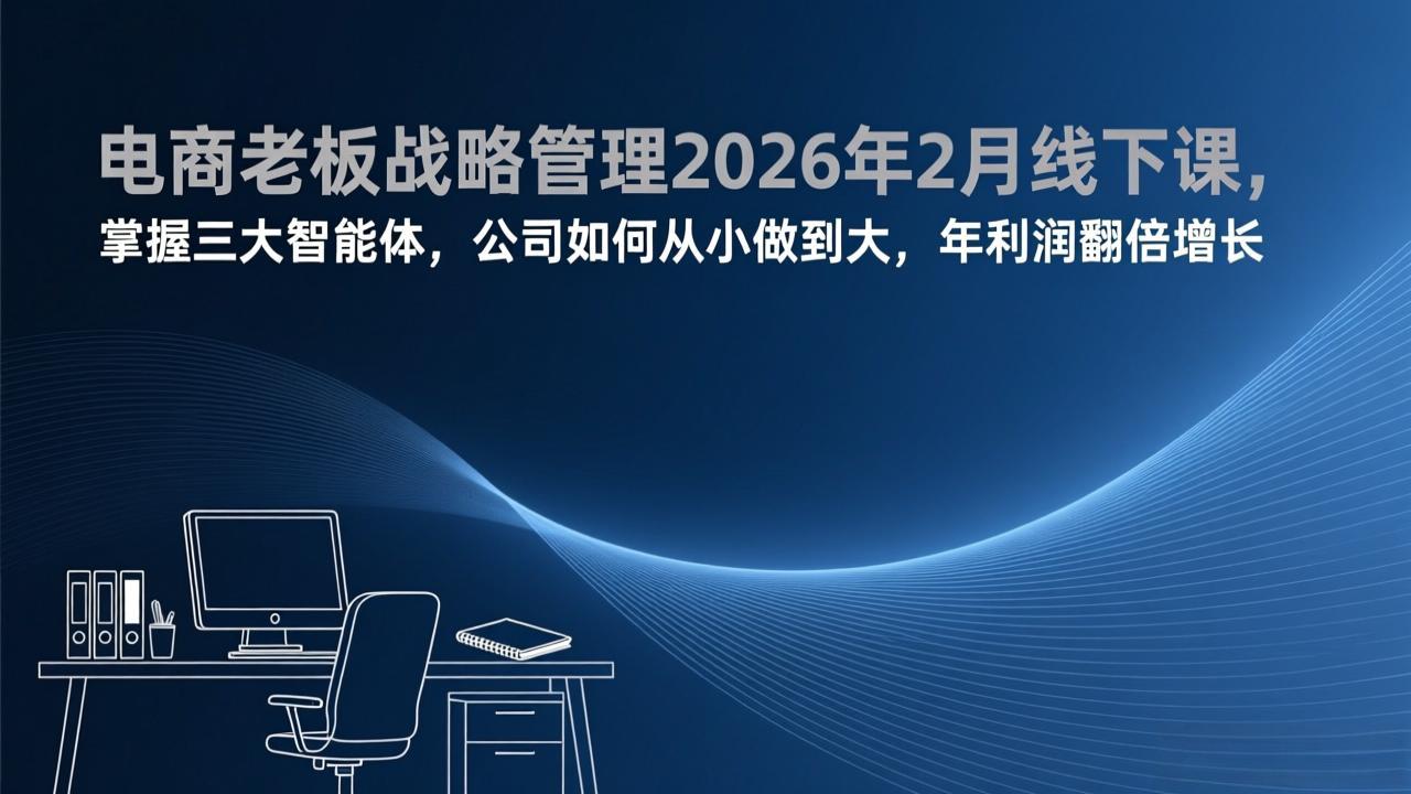 （17417期）电商老板战略管理2026年2月线下课，掌握三大智能体，公司如何从小做到大，年利润翻倍增长-翌晨科技网