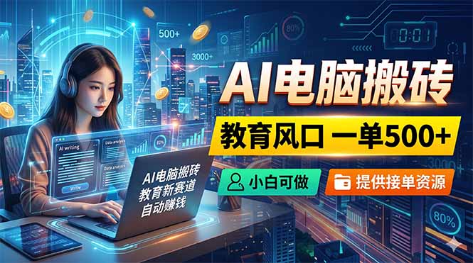 （18608期）AI电脑搬砖，教育风口一单500+，小白可做，提供接单资源-翌晨科技网