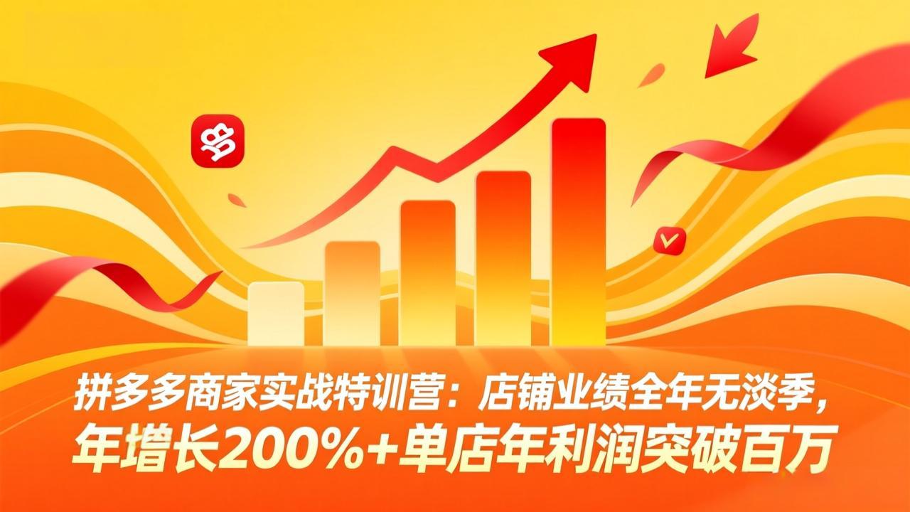 （17312期）拼多多商家实战特训营：店铺业绩全年无淡季，年增长200%+单店年利润突破百万(26年2月更新)-翌晨科技网