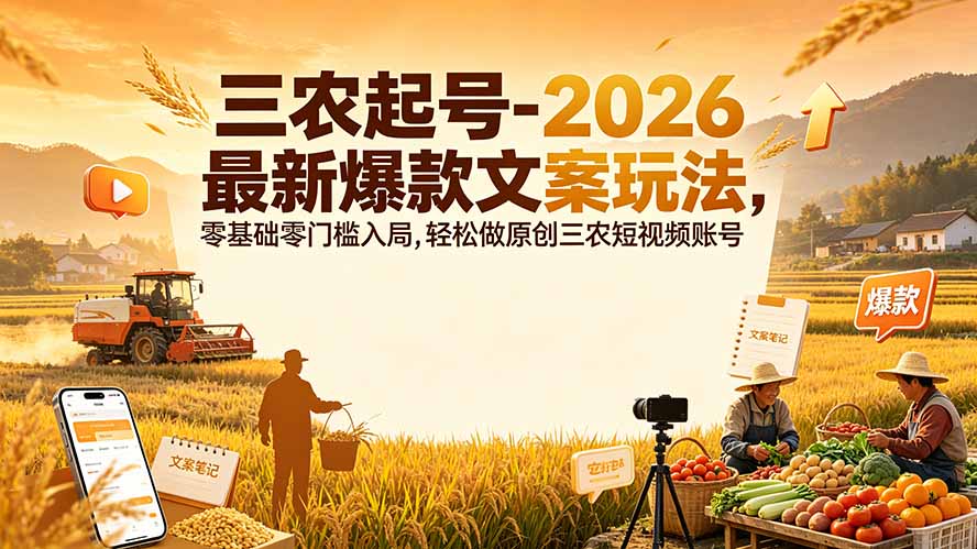 （19537期）三农起号-2026 最新爆款文案玩法，零基础零门槛入局，轻松做原创三农短视频账号-翌晨科技网