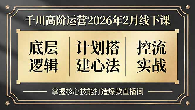 （17318期）千川高阶运营2026年2月线下课，底层逻辑、计划搭建心法、控流实战，掌握核心技能打造爆款直播间-翌晨科技网