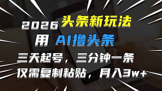 （17044期）2026最新头条玩法，用AI撸头条，3天必起号，3分钟1条，只需要复制粘贴，简单月入3W+-翌晨科技网
