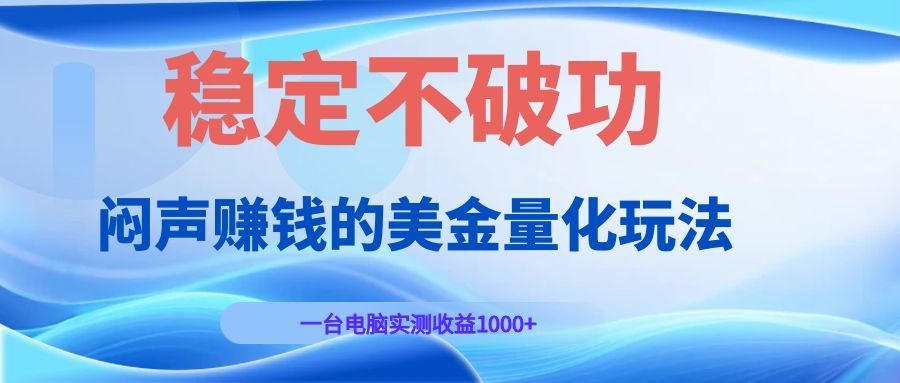 （19079期）闷声赚钱的美金量化玩法，一台电脑实测收益1000+稳定不破功！-翌晨科技网
