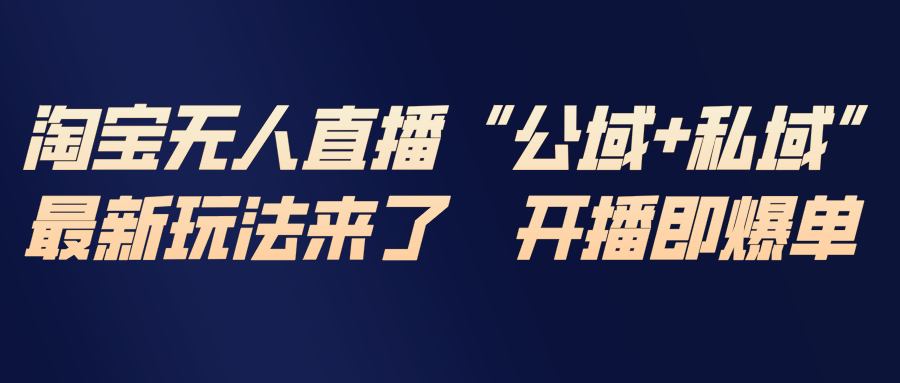 （17098期）淘宝无人直播最新玩法，包含私域和公域两种玩法-翌晨科技网