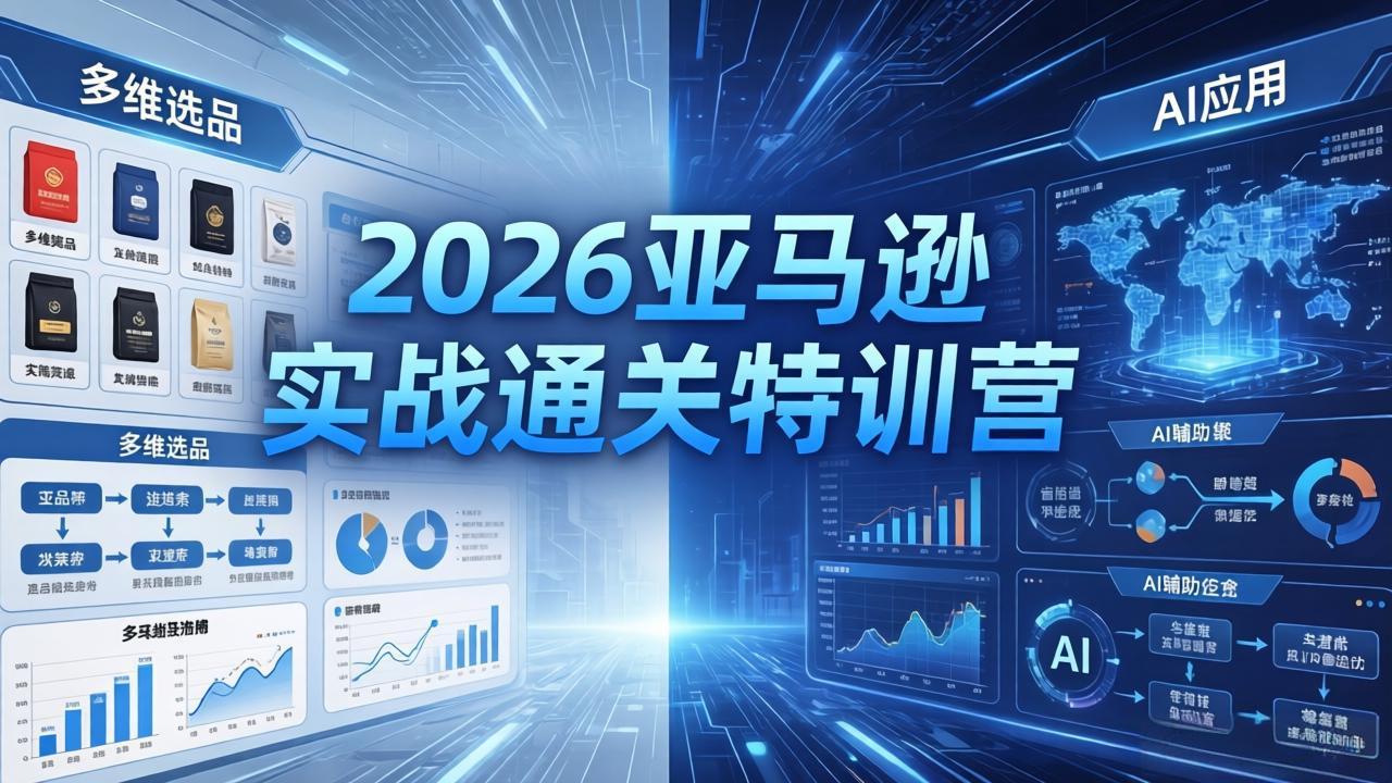 （18374期）2026亚马逊实战通关特训营-5月8更新，多维选品+渐进式打法+AI应用，从0到1打造盈利店铺-翌晨科技网