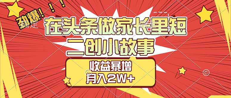 （17172期）【劲爆】在头条做家长里短二创小故事，收益暴增，月入2W+-翌晨科技网
