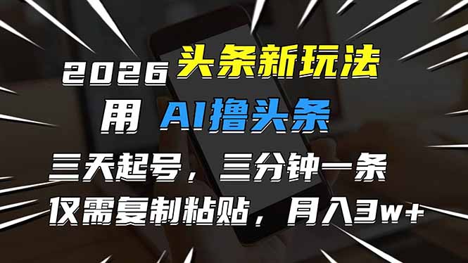 （17351期）2026最新头条玩法，用AI撸头条，3天必起号，3分钟1条，只需要复制粘贴，简单月入3W+-翌晨科技网