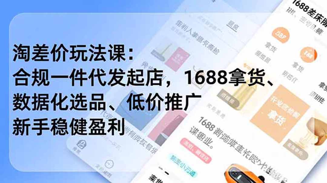 （19674期）淘差价玩法课：合规一件代发起店，1688拿货、数据化选品、低价推广，新手稳健盈利(更新7月)-翌晨科技网