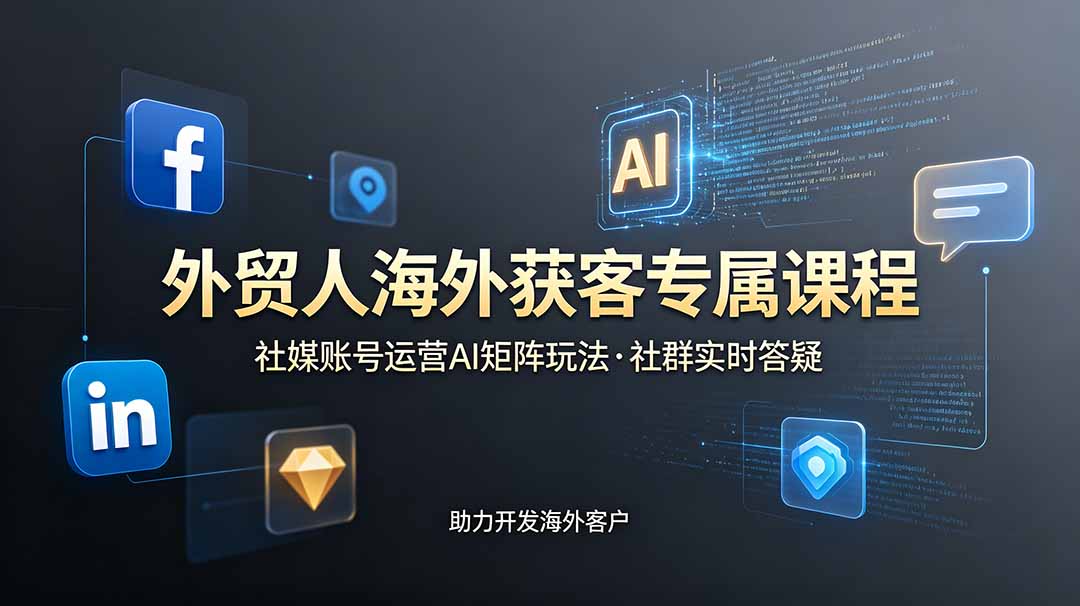 （19068期）外贸人海外获客专属课程-更新6月，讲解社媒账号运营AI矩阵玩法，社群实时答疑助力开发海外客户-翌晨科技网